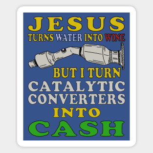 Jesus Turns Water Into Wine But I Turn Catalytic Converters Into Cash Magnet